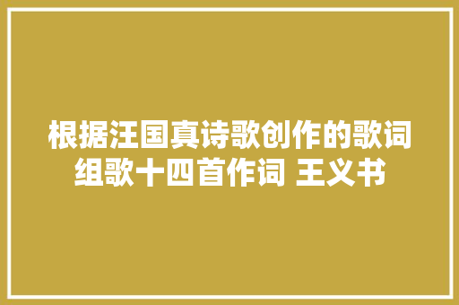 根据汪国真诗歌创作的歌词组歌十四首作词 王义书