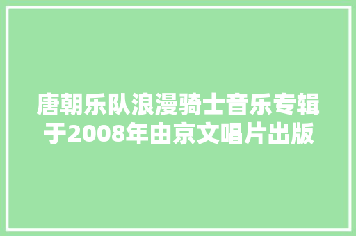 唐朝乐队浪漫骑士音乐专辑于2008年由京文唱片出版发行