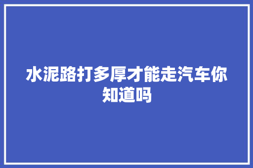 水泥路打多厚才能走汽车你知道吗