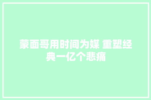 蒙面哥用时间为媒 重塑经典一亿个悲痛