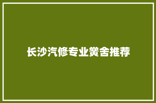 长沙汽修专业黉舍推荐