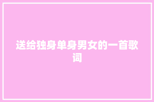 送给独身单身男女的一首歌词