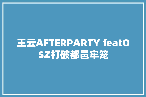 王云AFTERPARTY featOSZ打破都邑牢笼