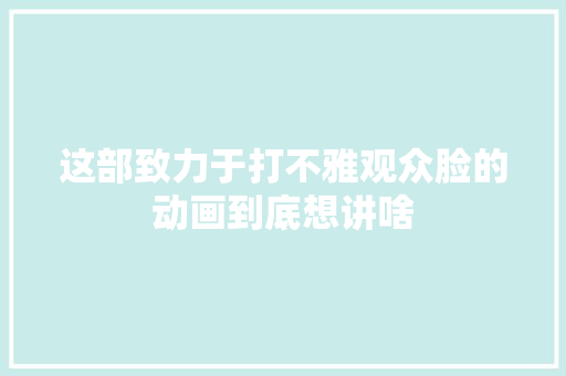 这部致力于打不雅观众脸的动画到底想讲啥