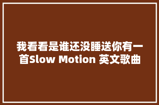 我看看是谁还没睡送你有一首Slow Motion 英文歌曲