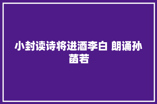 小封读诗将进酒李白 朗诵孙菡若