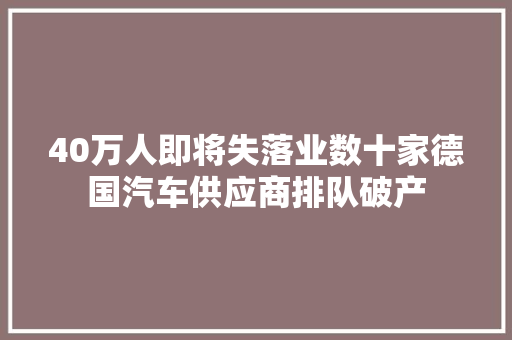 40万人即将失落业数十家德国汽车供应商排队破产