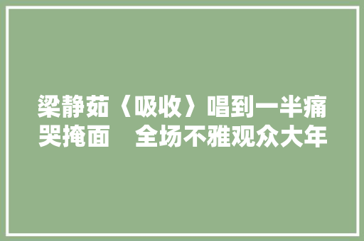 梁静茹〈吸收〉唱到一半痛哭掩面　全场不雅观众大年夜合唱我们来守护
