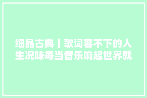 细品古典｜歌词容不下的人生况味每当音乐响起世界就安静