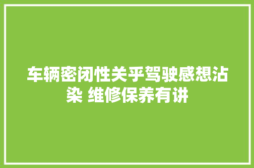 车辆密闭性关乎驾驶感想沾染 维修保养有讲