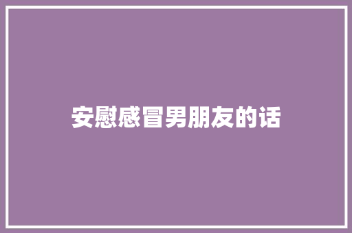 安慰感冒男朋友的话