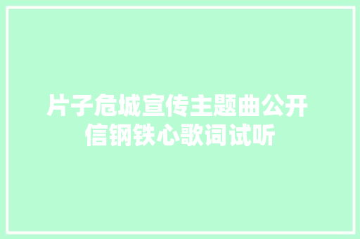 片子危城宣传主题曲公开 信钢铁心歌词试听
