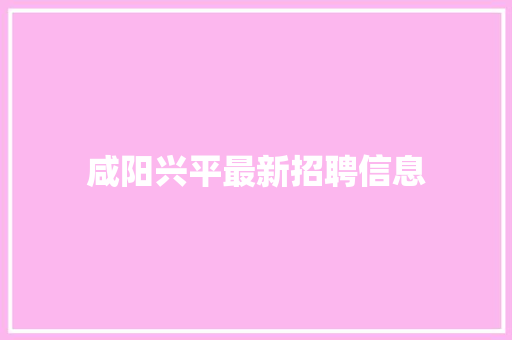 咸阳兴平最新招聘信息