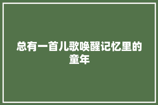 总有一首儿歌唤醒记忆里的童年