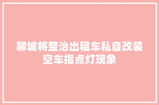 聊城将整治出租车私自改装空车指点灯现象