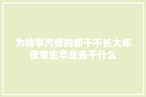 为啥学汽修的都干不长大年夜专生卒业去干什么