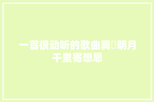 一首很动听的歌曲龚玥明月千里寄想思