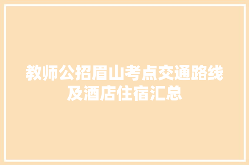 教师公招眉山考点交通路线及酒店住宿汇总