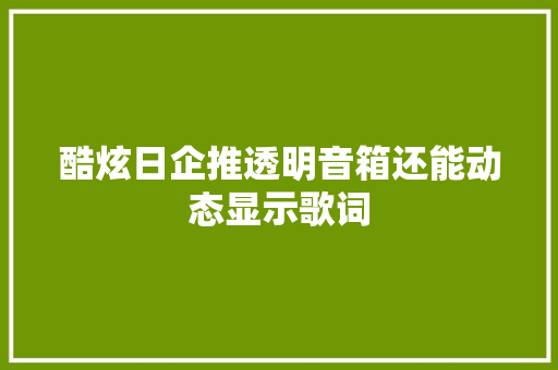 酷炫日企推透明音箱还能动态显示歌词