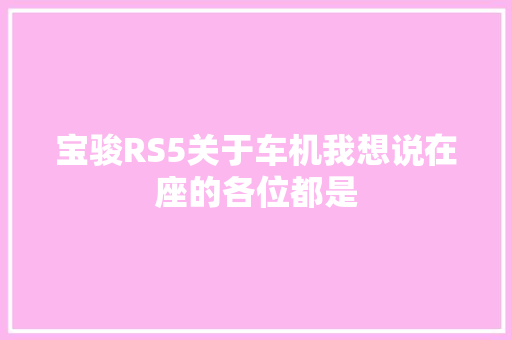 宝骏RS5关于车机我想说在座的各位都是