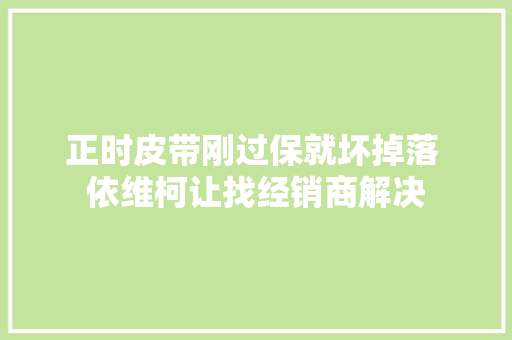 正时皮带刚过保就坏掉落 依维柯让找经销商解决