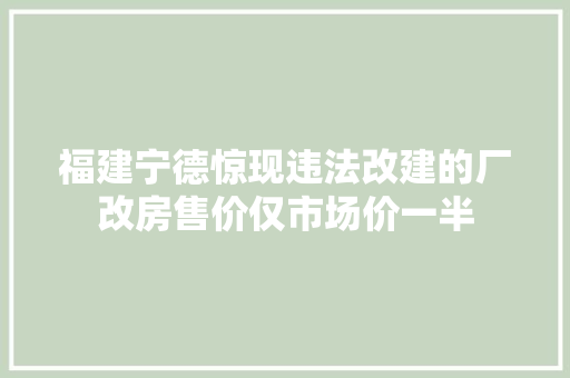 福建宁德惊现违法改建的厂改房售价仅市场价一半