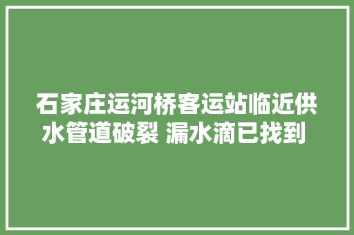 石家庄运河桥客运站临近供水管道破裂 漏水滴已找到 正在抢修