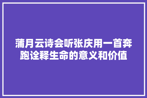 蒲月云诗会听张庆用一首奔跑诠释生命的意义和价值