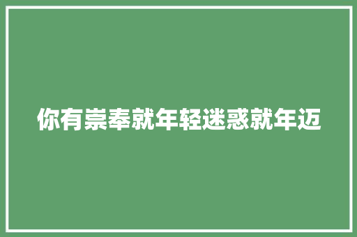 你有崇奉就年轻迷惑就年迈