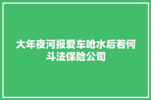 大年夜河报爱车呛水后若何斗法保险公司