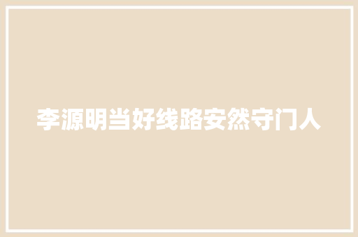 李源明当好线路安然守门人