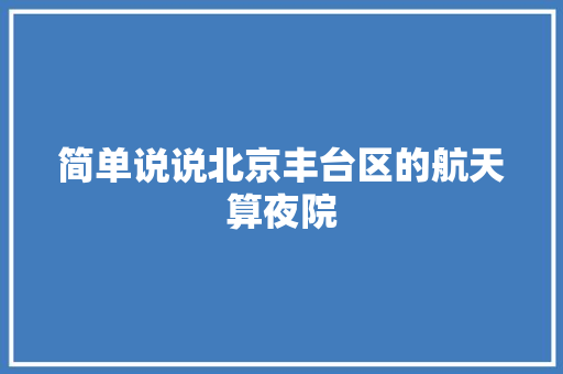 简单说说北京丰台区的航天算夜院