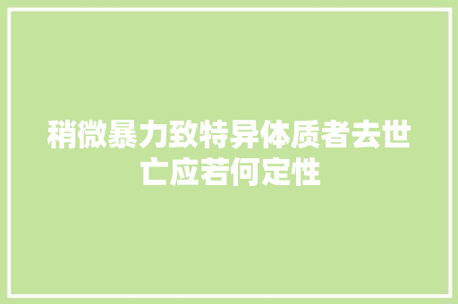 稍微暴力致特异体质者去世亡应若何定性