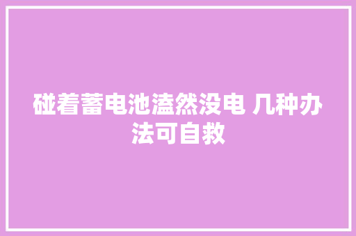 碰着蓄电池溘然没电 几种办法可自救