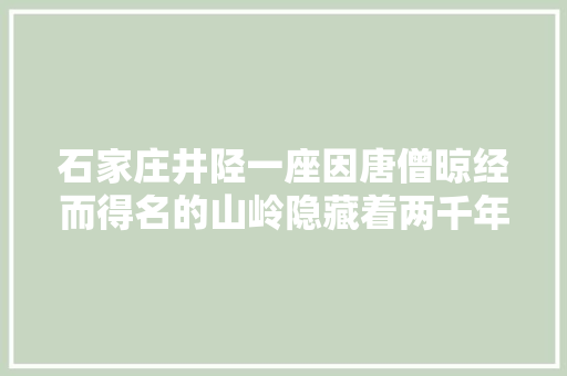 石家庄井陉一座因唐僧晾经而得名的山岭隐藏着两千年秦皇古道