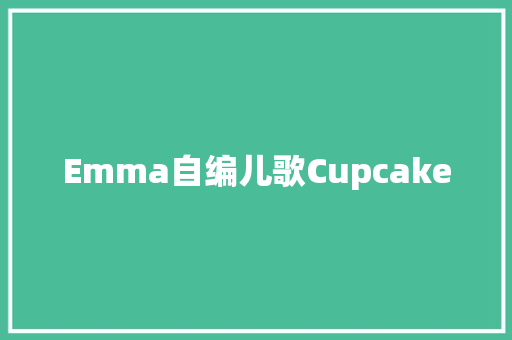 Emma自编儿歌Cupcake