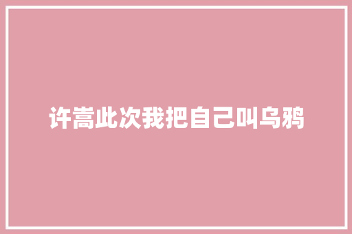 许嵩此次我把自己叫乌鸦