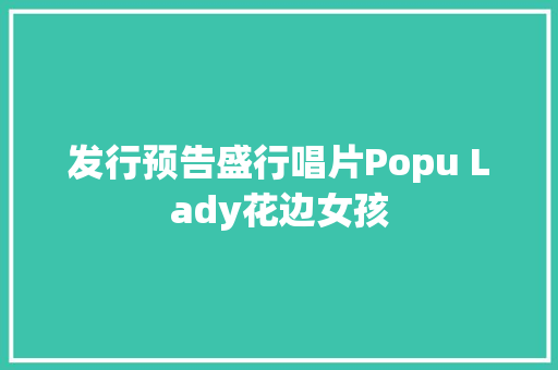 发行预告盛行唱片Popu Lady花边女孩