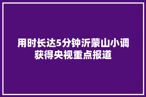 用时长达5分钟沂蒙山小调获得央视重点报道