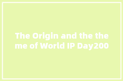 The Origin and the theme of World IP Day20012024B 休闲娱乐
