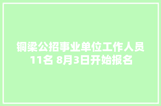 铜梁公招事业单位工作人员11名 8月3日开始报名