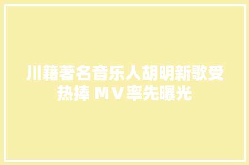 川籍著名音乐人胡明新歌受热捧 MⅤ率先曝光