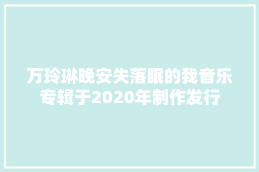 万玲琳晚安失落眠的我音乐专辑于2020年制作发行