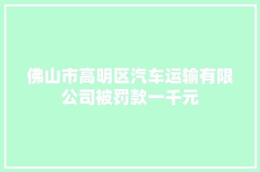 佛山市高明区汽车运输有限公司被罚款一千元
