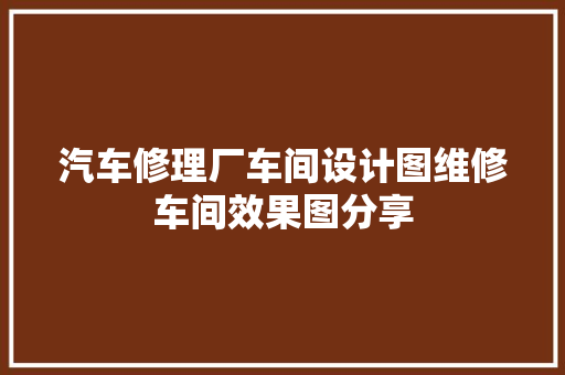 汽车修理厂车间设计图维修车间效果图分享