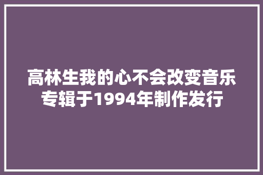 高林生我的心不会改变音乐专辑于1994年制作发行