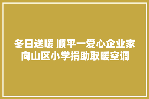 冬日送暖 顺平一爱心企业家向山区小学捐助取暖空调