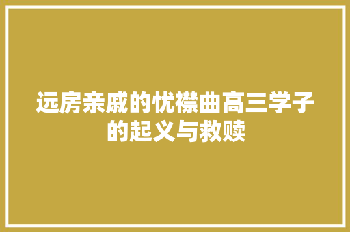 远房亲戚的忧襟曲高三学子的起义与救赎
