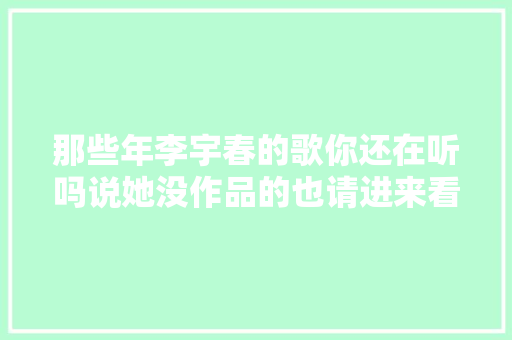 那些年李宇春的歌你还在听吗说她没作品的也请进来看看