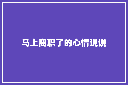 马上离职了的心情说说